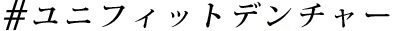 ユニフィットデンチャー